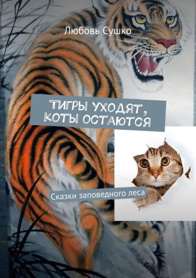 Книга Тигры уходят, коты остаются. Сказки заповедного леса (Любовь Сушко)